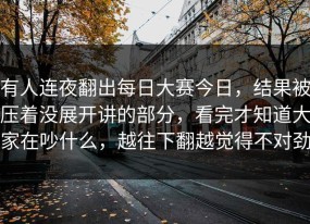有人连夜翻出每日大赛今日，结果被压着没展开讲的部分，看完才知道大家在吵什么，越往下翻越觉得不对劲