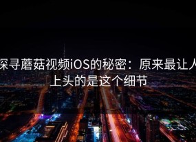 探寻蘑菇视频iOS的秘密：原来最让人上头的是这个细节