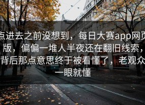 点进去之前没想到，每日大赛app网页版，偏偏一堆人半夜还在翻旧线索，背后那点意思终于被看懂了，老观众一眼就懂