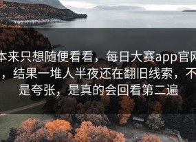 本来只想随便看看，每日大赛app官网，结果一堆人半夜还在翻旧线索，不是夸张，是真的会回看第二遍