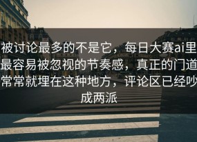 被讨论最多的不是它，每日大赛ai里最容易被忽视的节奏感，真正的门道常常就埋在这种地方，评论区已经吵成两派