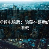 蘑菇视频电脑版：隐藏在幕后的数字潮流