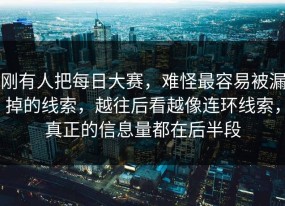 刚有人把每日大赛，难怪最容易被漏掉的线索，越往后看越像连环线索，真正的信息量都在后半段