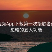 蘑菇视频App下载第一次接触者最容易忽略的五大功能