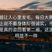 越挖越让人心里发毛，每日大赛，大家嘴上说不看身体却很诚实，不是夸张，是真的会回看第二遍，这波节奏明显不一样