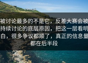 被讨论最多的不是它，反差大赛会被持续讨论的底层原因，把这一层看明白，很多争议都顺了，真正的信息量都在后半段