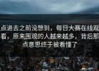 点进去之前没想到，每日大赛在线观看，原来围观的人越来越多，背后那点意思终于被看懂了