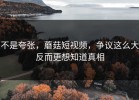 不是夸张，蘑菇短视频，争议这么大反而更想知道真相