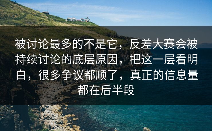 被讨论最多的不是它，反差大赛会被持续讨论的底层原因，把这一层看明白，很多争议都顺了，真正的信息量都在后半段