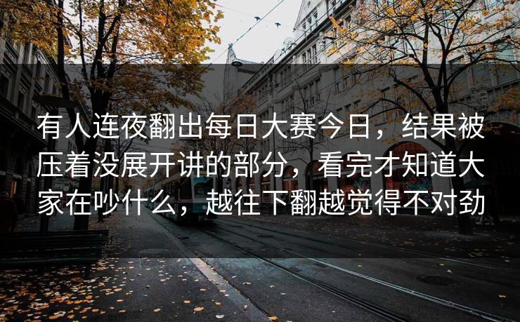 有人连夜翻出每日大赛今日，结果被压着没展开讲的部分，看完才知道大家在吵什么，越往下翻越觉得不对劲