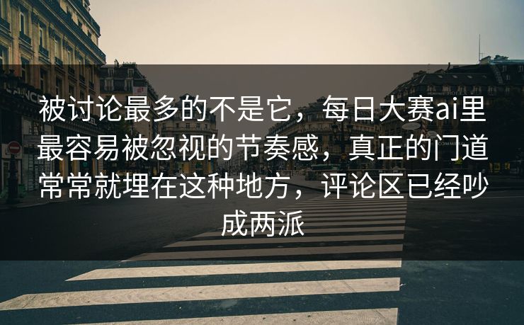 被讨论最多的不是它,每日大赛ai里最容易被忽视的节奏感,真正的门道常常就埋在这种地方,评论区已经吵成两派 被讨论最多的不是它,每日大赛ai里最容易被忽视的节奏感,真正的门道常常就埋在这种地方,评论区已经吵成两派