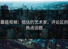 蘑菇视频：低估的艺术家，评论区的热点话题