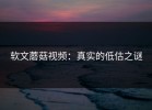 软文蘑菇视频：真实的低估之谜
