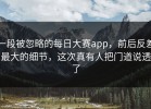 一段被忽略的每日大赛app，前后反差最大的细节，这次真有人把门道说透了