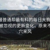 表面最普通却最有料的每日大赛黑料，难怪被忽视的更新变化，原来不是空穴来风