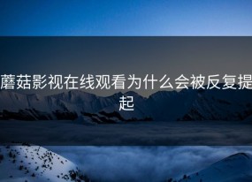 蘑菇影视在线观看为什么会被反复提起