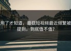 用了才知道，蘑菇短视频最近频繁被提到，到底值不值？