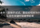 本来只是随手试试，蘑菇短视频为什么会在关键时候被想起来