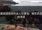 蘑菇短视频的迷人与真相：解密表面的诱惑