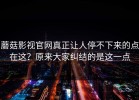 蘑菇影视官网真正让人停不下来的点在这？原来大家纠结的是这一点