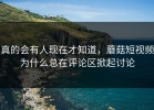 真的会有人现在才知道，蘑菇短视频为什么总在评论区掀起讨论