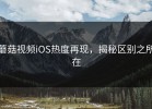 蘑菇视频iOS热度再现，揭秘区别之所在