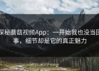 探秘蘑菇视频App：一开始我也没当回事，细节却是它的真正魅力