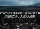 我以为只是普通功能，蘑菇视频下载到底藏了多少人没说的细节