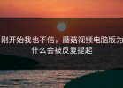 刚开始我也不信，蘑菇视频电脑版为什么会被反复提起