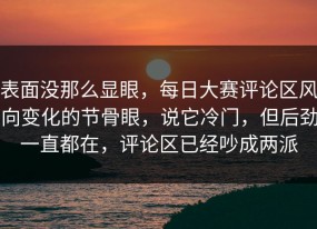 表面没那么显眼，每日大赛评论区风向变化的节骨眼，说它冷门，但后劲一直都在，评论区已经吵成两派