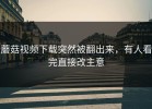蘑菇视频下载突然被翻出来，有人看完直接改主意