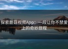 探索蘑菇视频App：一段让你不禁爱上的奇妙旅程
