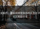 说真的，蘑菇视频官网为什么总在评论区掀起讨论