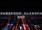 探秘蘑菇影视官网：你从未发现的深层秘密