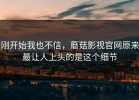 刚开始我也不信，蘑菇影视官网原来最让人上头的是这个细节