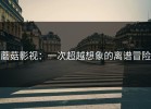 蘑菇影视：一次超越想象的离谱冒险