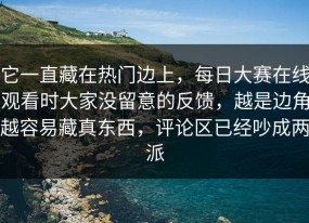 它一直藏在热门边上，每日大赛在线观看时大家没留意的反馈，越是边角越容易藏真东西，评论区已经吵成两派