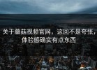 关于蘑菇视频官网，这回不是夸张，体验感确实有点东西