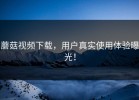 蘑菇视频下载，用户真实使用体验曝光！
