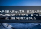 关于每日大赛app官网，直到让人瞬间代入的现场感，不怪大家一直在追后续，越往下翻越觉得不对劲