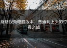 蘑菇视频电脑版本：普通到上头的惊喜之旅