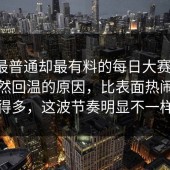 表面最普通却最有料的每日大赛今日，但突然回温的原因，比表面热闹复杂得多，这波节奏明显不一样
