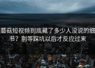 蘑菇短视频到底藏了多少人没说的细节？别等踩坑以后才反应过来
