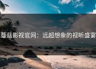 蘑菇影视官网：远超想象的视听盛宴