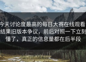 今天讨论度最高的每日大赛在线观看，结果旧版本争议，前后对照一下立刻懂了，真正的信息量都在后半段