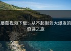 蘑菇视频下载：从不起眼到大爆发的奇迹之旅