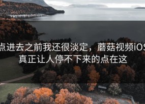 点进去之前我还很淡定，蘑菇视频iOS真正让人停不下来的点在这