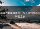 蘑菇视频电脑版本：从平凡到痴迷的转变之旅