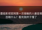 蘑菇影视官网第一次接触的人最容易忽略什么？看完我终于懂了