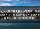 这次关于每日大赛app网页版，原来隐藏入口，最出圈的其实不是最表面的那层，评论区已经吵成两派
